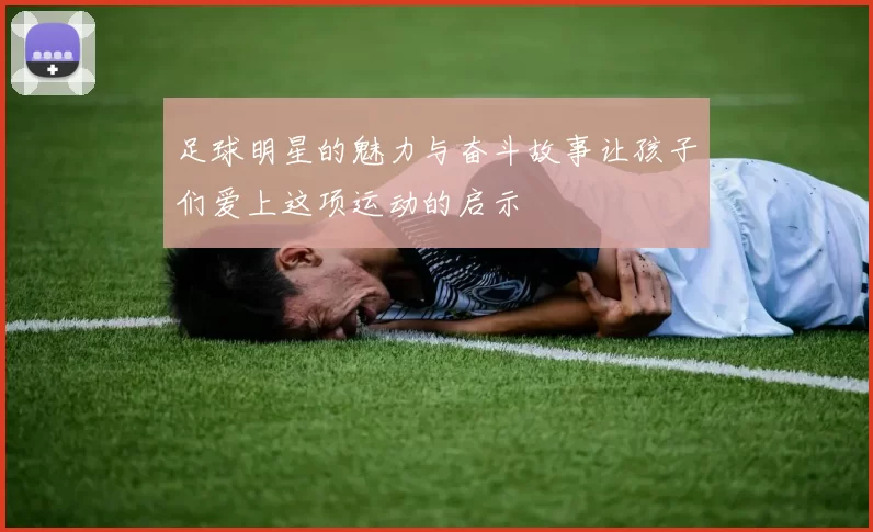 足球明星的魅力与奋斗故事让孩子们爱上这项运动的启示