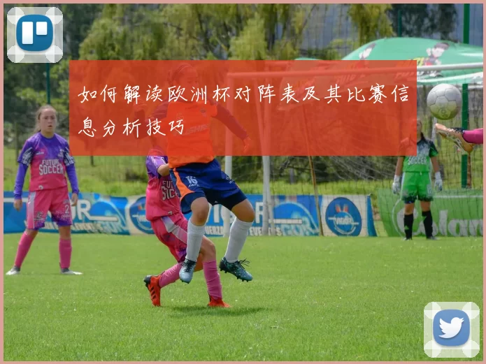 如何解读欧洲杯对阵表及其比赛信息分析技巧