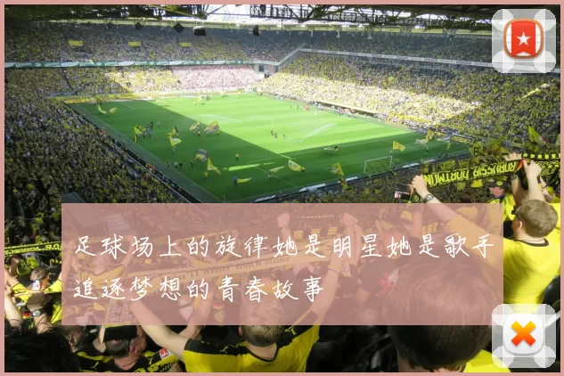 足球场上的旋律她是明星她是歌手追逐梦想的青春故事